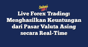 Live Forex Trading: Menghasilkan Keuntungan dari Pasar Valuta Asing secara Real-Time