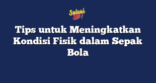 Tips untuk Meningkatkan Kondisi Fisik dalam Sepak Bola