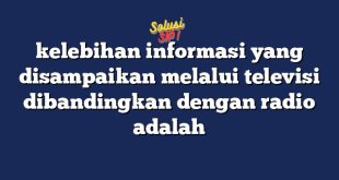 kelebihan informasi yang disampaikan melalui televisi dibandingkan dengan radio adalah