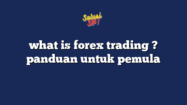 √ What Is Forex Trading Panduan Untuk Pemula 9060