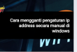 bagaimana cara mengganti pengaturan ip address secara manual di windows