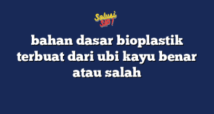 bahan dasar bioplastik terbuat dari ubi kayu benar atau salah