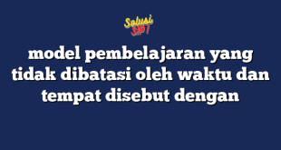 model pembelajaran yang tidak dibatasi oleh waktu dan tempat disebut dengan